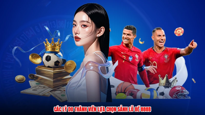 Các lý do thành viên lựa chọn sảnh lô đề 888B