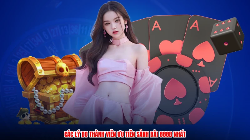 Các lý do thành viên ưu tiên sảnh bài 888B nhất