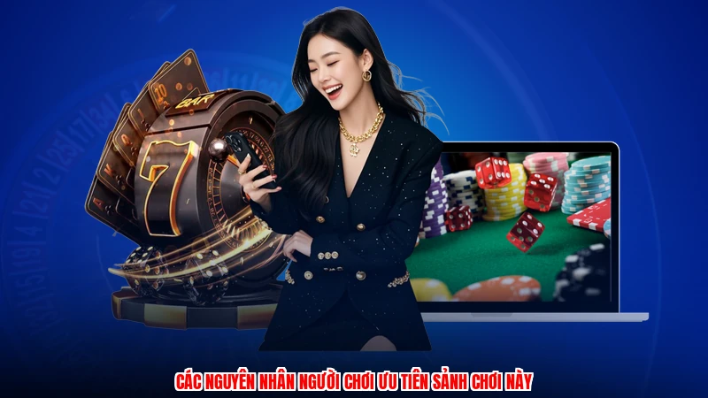 Các nguyên nhân người chơi ưu tiên sảnh chơi này
