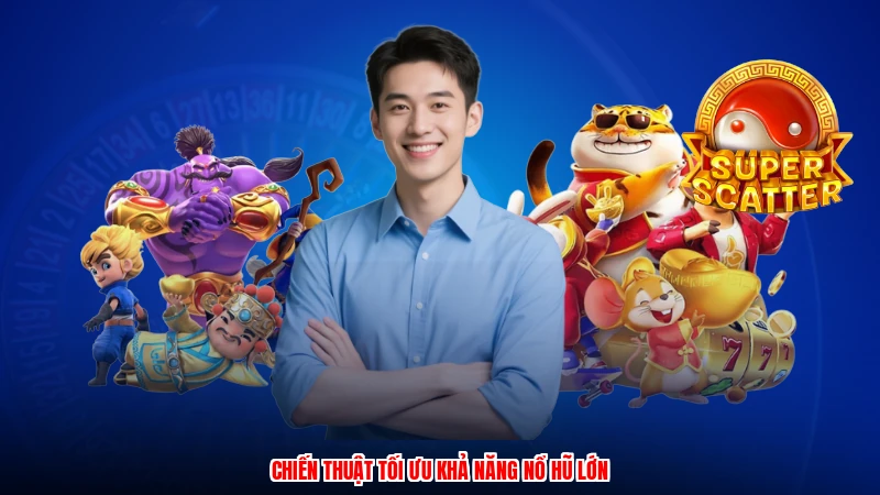 Chiến thuật tối ưu khả năng nổ hũ lớn