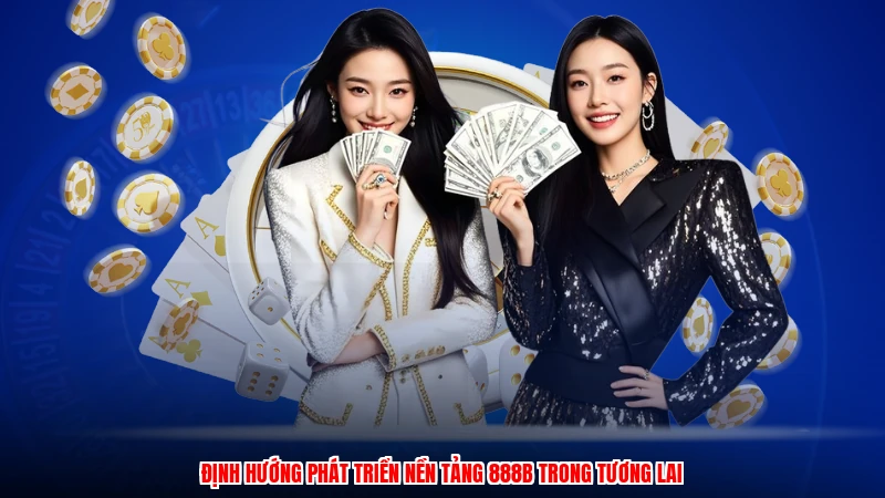 Định hướng phát triển nền tảng 888B trong tương lai