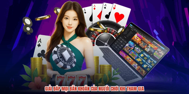 Giải đáp mọi băn khoăn của người chơi khi tham gia