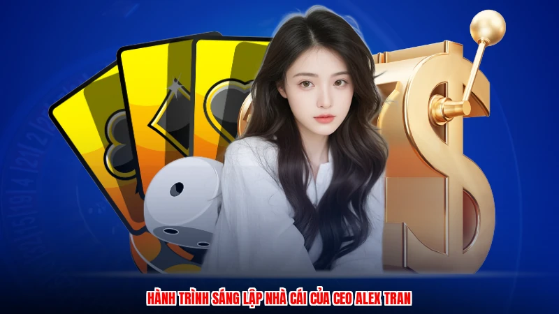 Hành trình sáng lập nhà cái của CEO alex tran