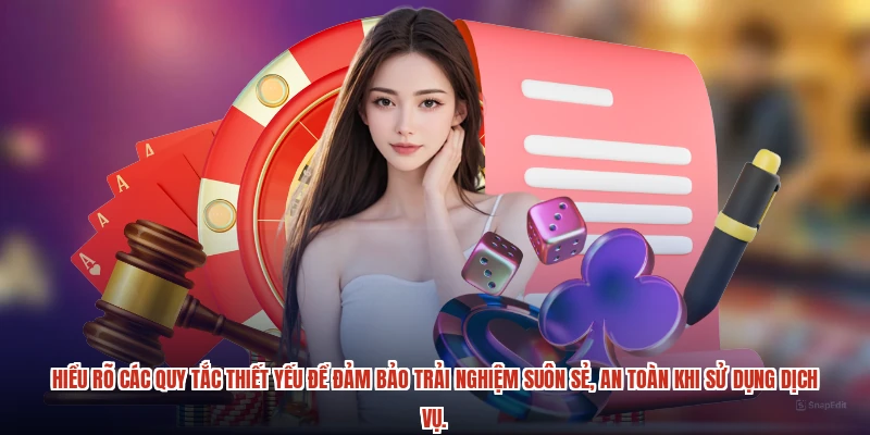 Hiểu rõ các quy tắc thiết yếu để đảm bảo trải nghiệm suôn sẻ, an toàn khi sử dụng dịch vụ.