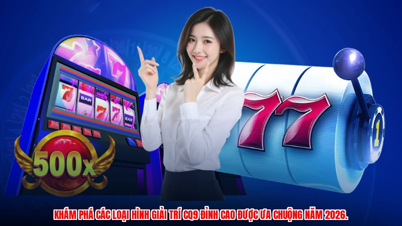 Khám phá các loại hình giải trí CQ9 đỉnh cao được ưa chuộng năm 2026.
