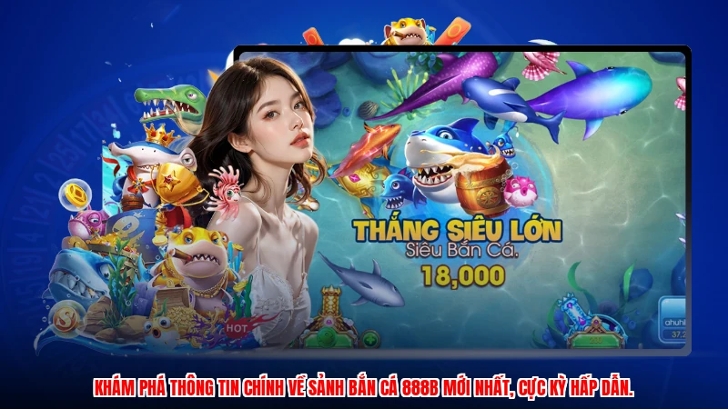 Khám phá thông tin chính về sảnh bắn cá 888B mới nhất, cực kỳ hấp dẫn.