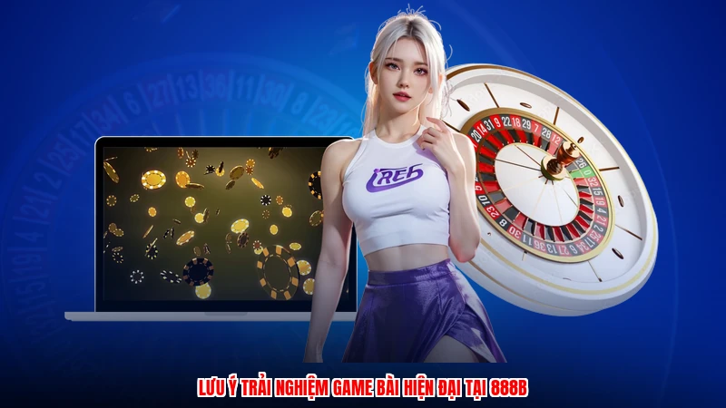 Lưu ý trải nghiệm game bài hiện đại tại 888B