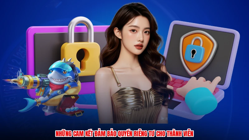 Những cam kết đảm bảo quyền riêng tư cho thành viên