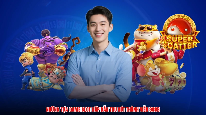 Những tựa game slot hấp dẫn thu hút thành viên 888B