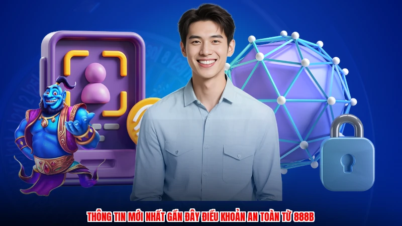 Thông tin mới nhất gần đây điều khoản an toàn từ 888B