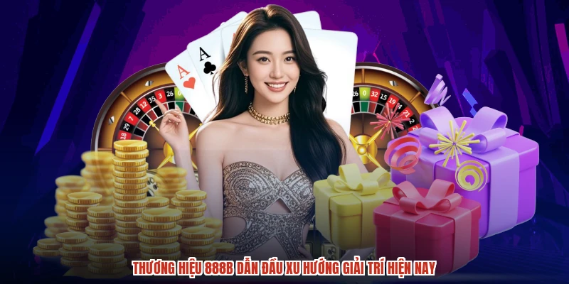 Thương hiệu 888B dẫn đầu xu hướng giải trí hiện nay