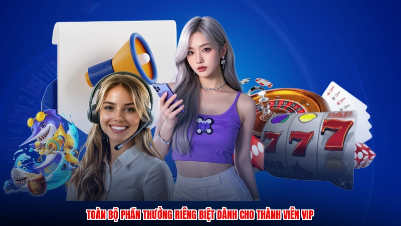 Toàn bộ phần thưởng riêng biệt dành cho thành viên VIP